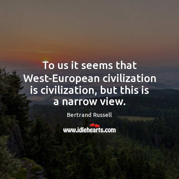 To us it seems that West-European civilization is civilization, but this is a narrow view. Bertrand Russell Picture Quote