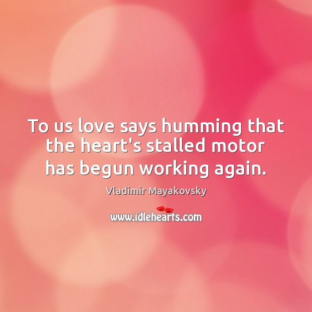 To us love says humming that the heart’s stalled motor has begun working again. Vladimir Mayakovsky Picture Quote