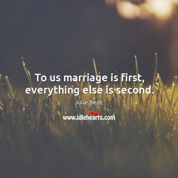 To us marriage is first, everything else is second. Julie Benz Picture Quote