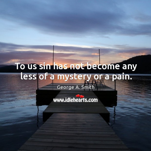 To us sin has not become any less of a mystery or a pain. George A. Smith Picture Quote