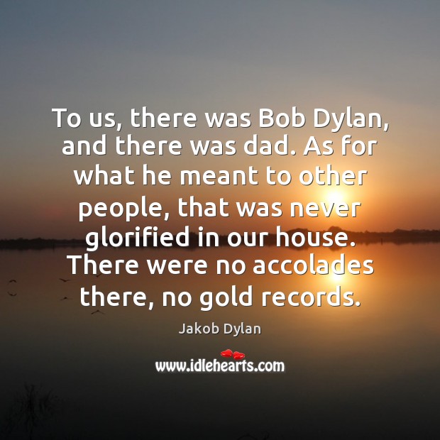 To us, there was Bob Dylan, and there was dad. As for Image