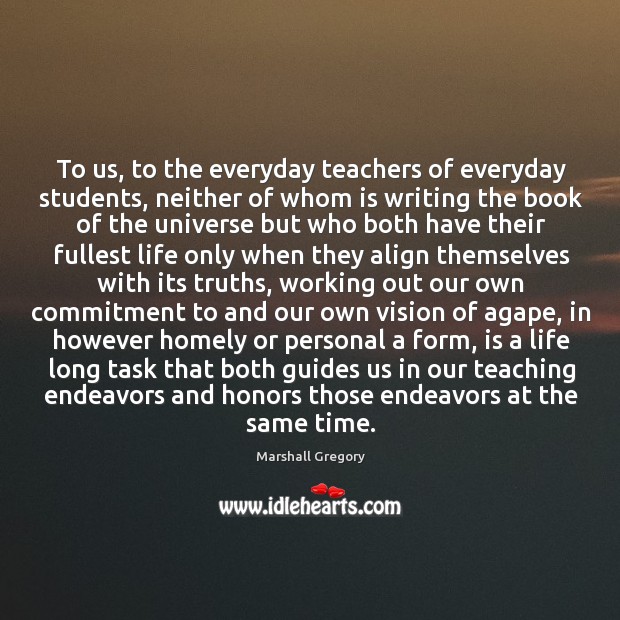 To us, to the everyday teachers of everyday students, neither of whom Marshall Gregory Picture Quote