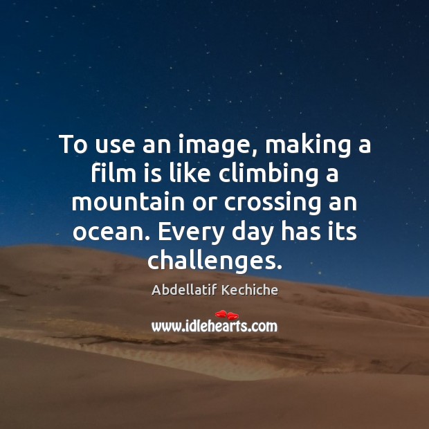 To use an image, making a film is like climbing a mountain Abdellatif Kechiche Picture Quote