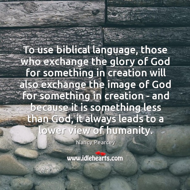 To use biblical language, those who exchange the glory of God for Image
