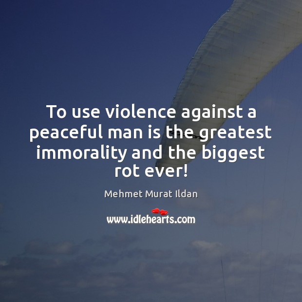 To use violence against a peaceful man is the greatest immorality and Mehmet Murat Ildan Picture Quote