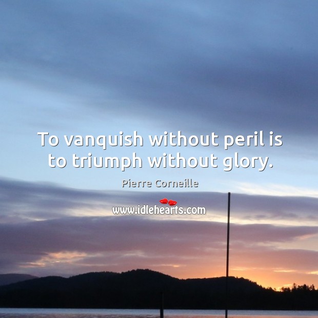 To vanquish without peril is to triumph without glory. Pierre Corneille Picture Quote