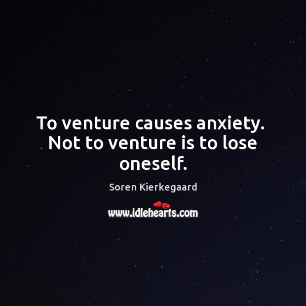 To venture causes anxiety.  Not to venture is to lose oneself. Soren Kierkegaard Picture Quote