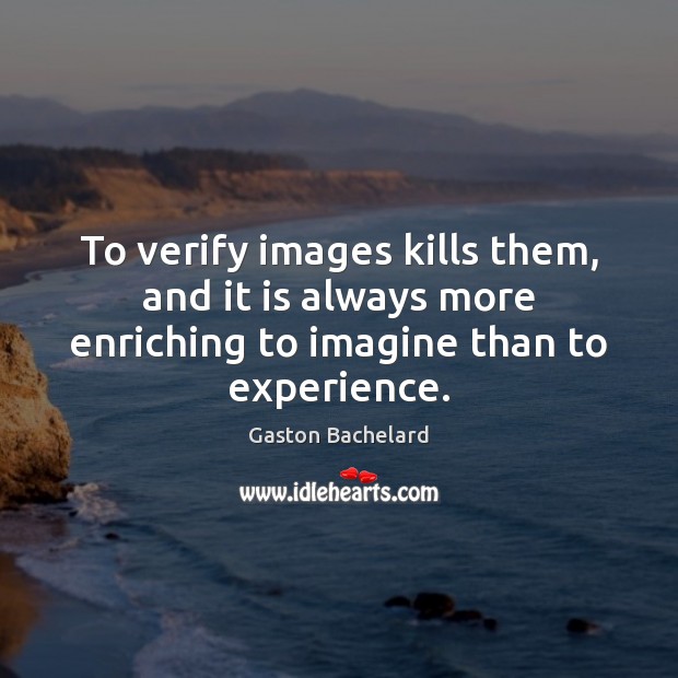 To verify images kills them, and it is always more enriching to Gaston Bachelard Picture Quote