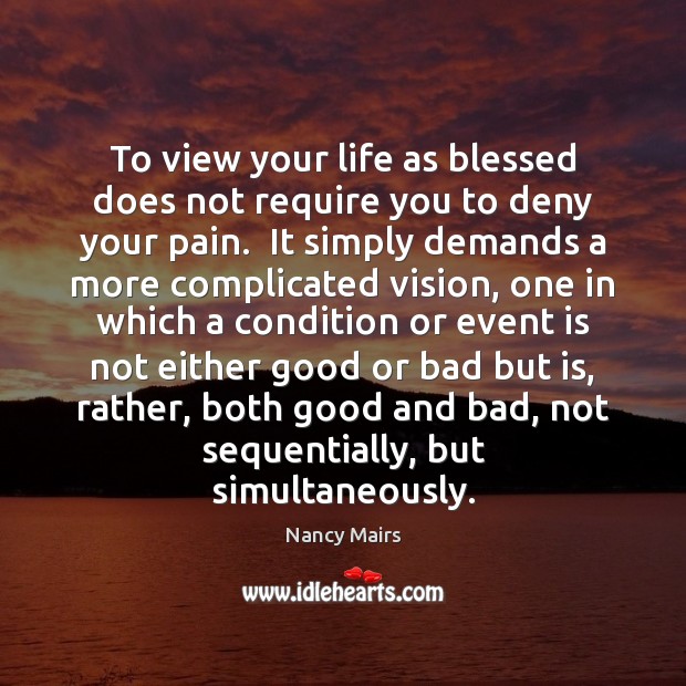 To view your life as blessed does not require you to deny Nancy Mairs Picture Quote