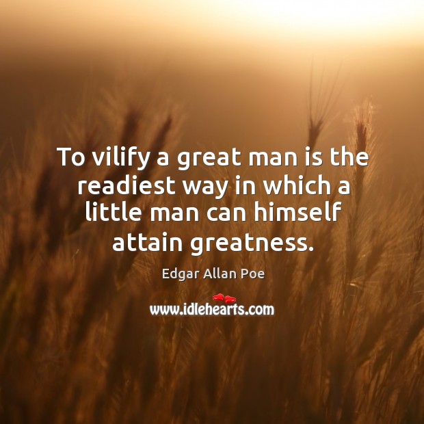 To vilify a great man is the readiest way in which a little man can himself attain greatness. Image
