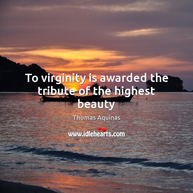 To virginity is awarded the tribute of the highest beauty Thomas Aquinas Picture Quote
