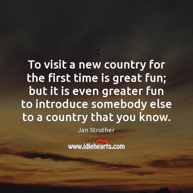 To visit a new country for the first time is great fun; Jan Struther Picture Quote