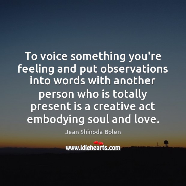 To voice something you’re feeling and put observations into words with another Jean Shinoda Bolen Picture Quote