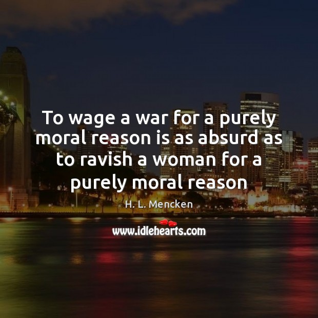 To wage a war for a purely moral reason is as absurd H. L. Mencken Picture Quote