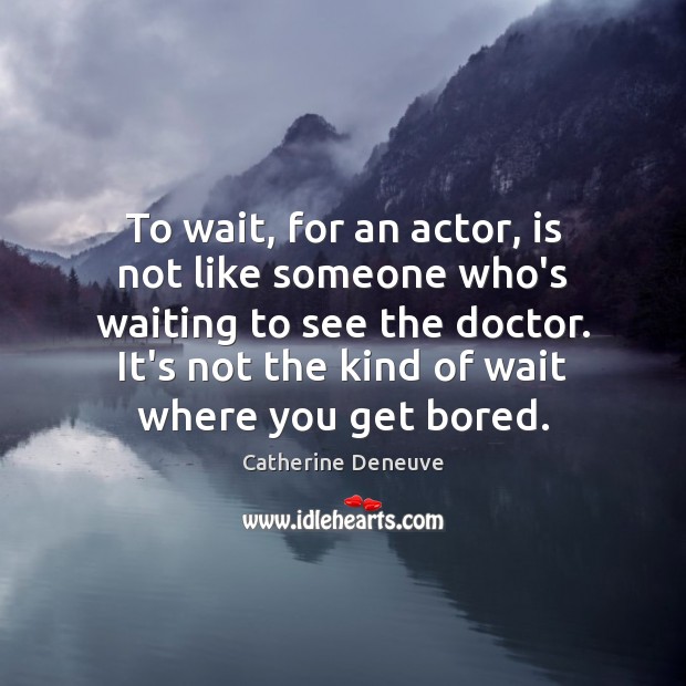 To wait, for an actor, is not like someone who’s waiting to Image