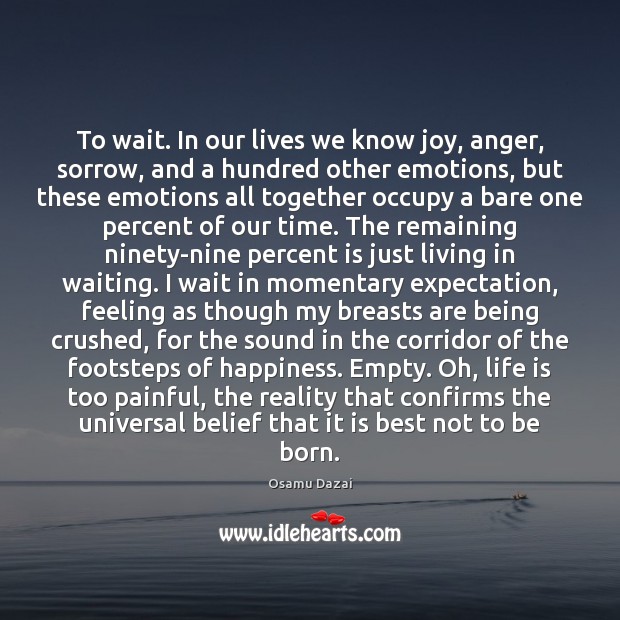 To wait. In our lives we know joy, anger, sorrow, and a Osamu Dazai Picture Quote