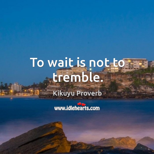 To wait is not to tremble. Image