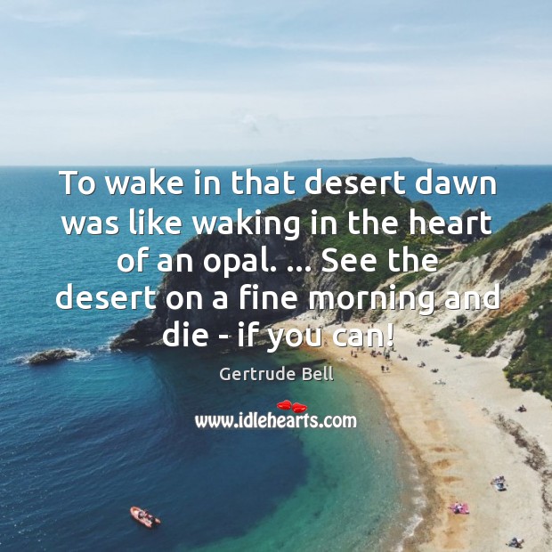 To wake in that desert dawn was like waking in the heart Gertrude Bell Picture Quote