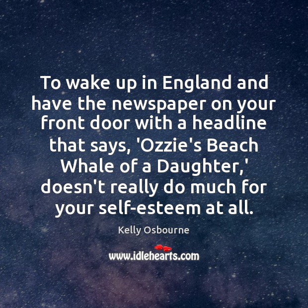 To wake up in England and have the newspaper on your front Kelly Osbourne Picture Quote