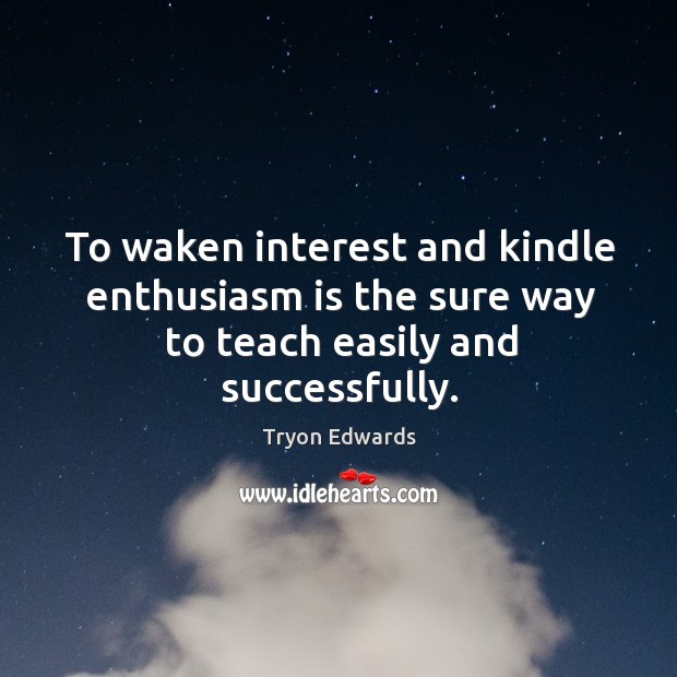 To waken interest and kindle enthusiasm is the sure way to teach easily and successfully. Tryon Edwards Picture Quote