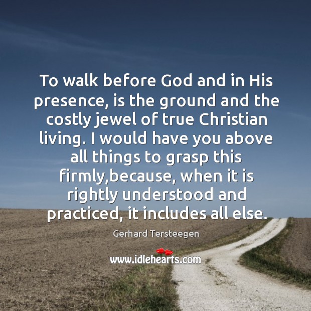 To walk before God and in His presence, is the ground and Gerhard Tersteegen Picture Quote