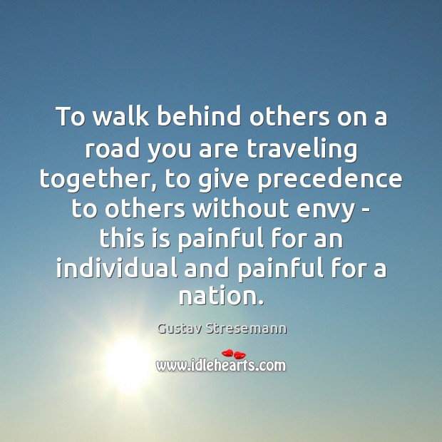 To walk behind others on a road you are traveling together, to Gustav Stresemann Picture Quote