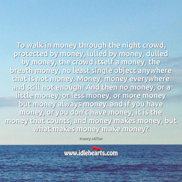 To walk in money through the night crowd, protected by money, lulled Henry Miller Picture Quote