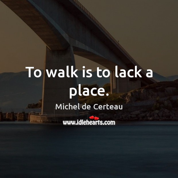 To walk is to lack a place. Michel de Certeau Picture Quote