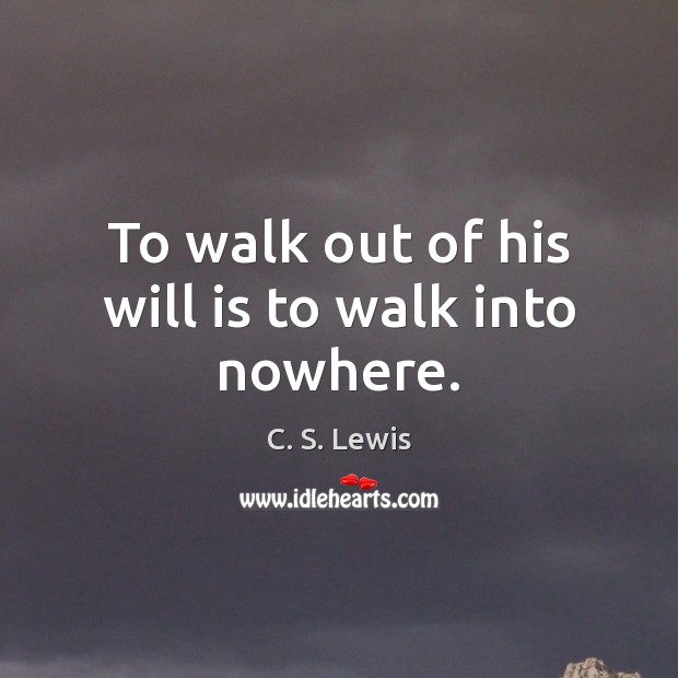 To walk out of his will is to walk into nowhere. C. S. Lewis Picture Quote