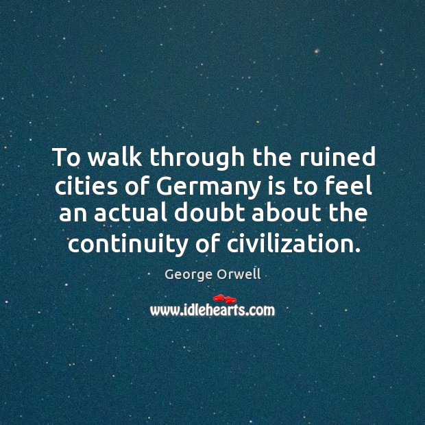 To walk through the ruined cities of germany is to feel an actual doubt about the continuity of civilization. Image