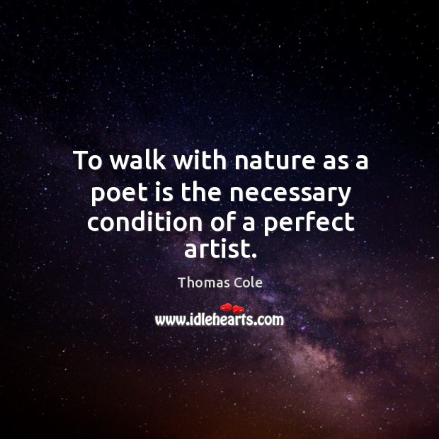 To walk with nature as a poet is the necessary condition of a perfect artist. Thomas Cole Picture Quote