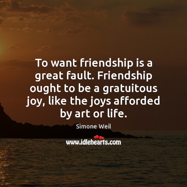 To want friendship is a great fault. Friendship ought to be a Simone Weil Picture Quote