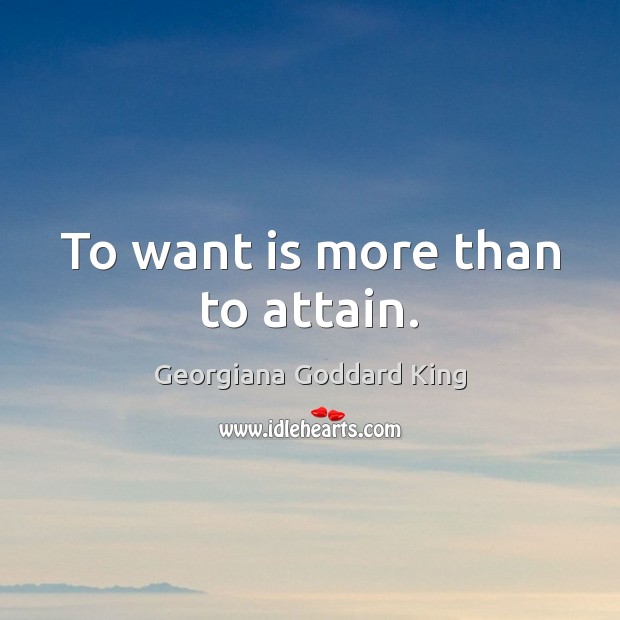 To want is more than to attain. Image