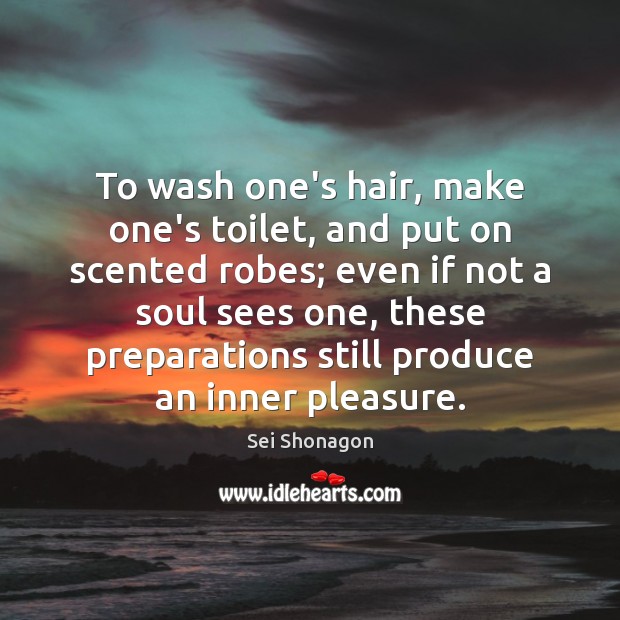 To wash one’s hair, make one’s toilet, and put on scented robes; Sei Shonagon Picture Quote
