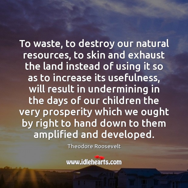To waste, to destroy our natural resources, to skin and exhaust the Theodore Roosevelt Picture Quote