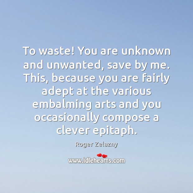 To waste! You are unknown and unwanted, save by me. This, because Roger Zelazny Picture Quote