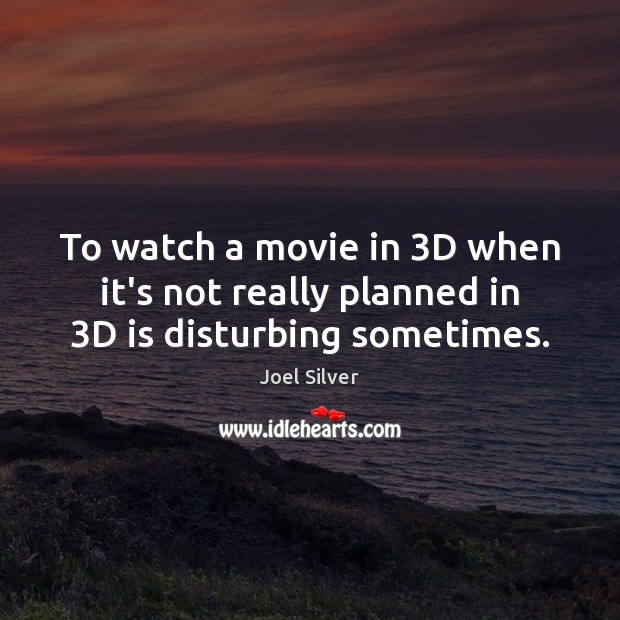 To watch a movie in 3D when it’s not really planned in 3D is disturbing sometimes. Joel Silver Picture Quote