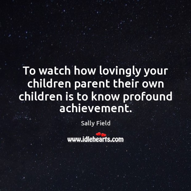 To watch how lovingly your children parent their own children is to Image