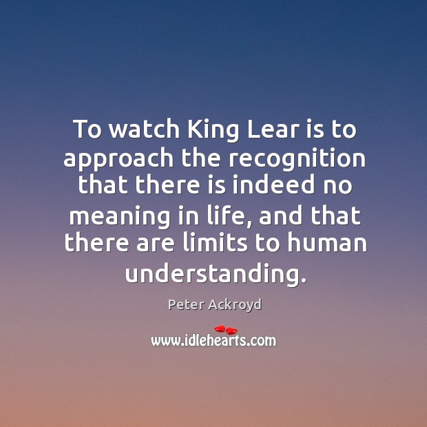 To watch King Lear is to approach the recognition that there is Image