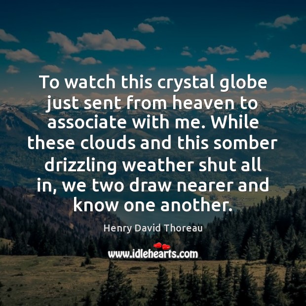 To watch this crystal globe just sent from heaven to associate with Henry David Thoreau Picture Quote