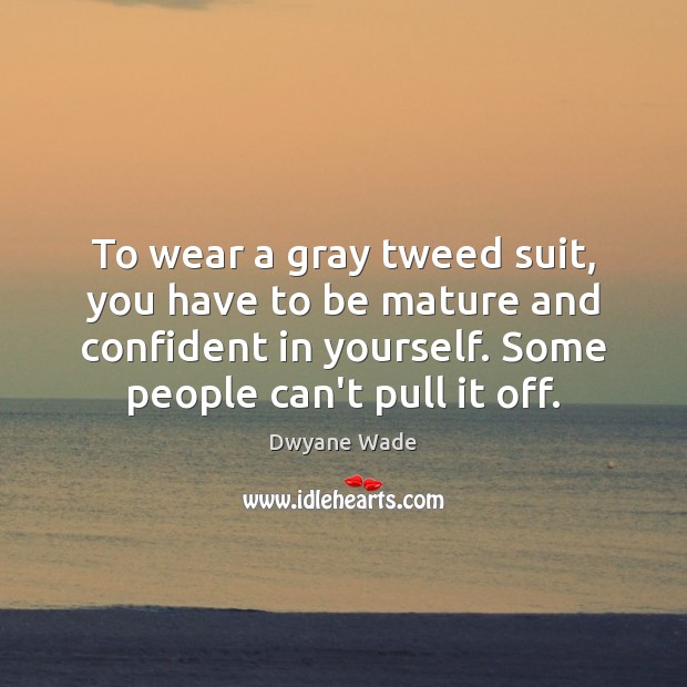 To wear a gray tweed suit, you have to be mature and Dwyane Wade Picture Quote