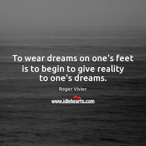 To wear dreams on one’s feet is to begin to give reality to one’s dreams. Image