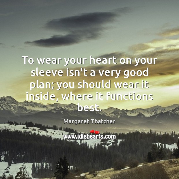 To wear your heart on your sleeve isn’t a very good plan; Margaret Thatcher Picture Quote