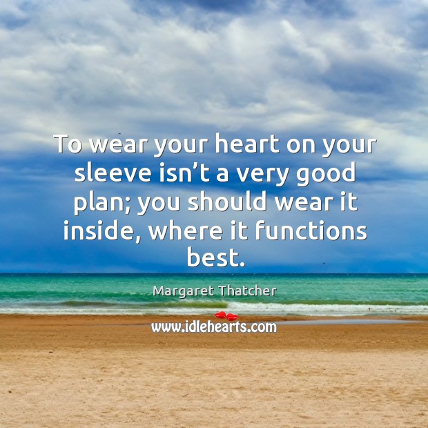 To wear your heart on your sleeve isn’t a very good plan; you should wear it inside, where it functions best. Image