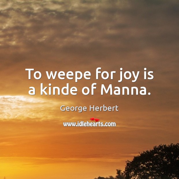 To weepe for joy is a kinde of Manna. Joy Quotes Image