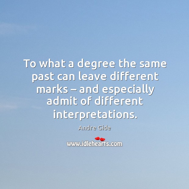 To what a degree the same past can leave different marks – and especially admit of different interpretations. Andre Gide Picture Quote