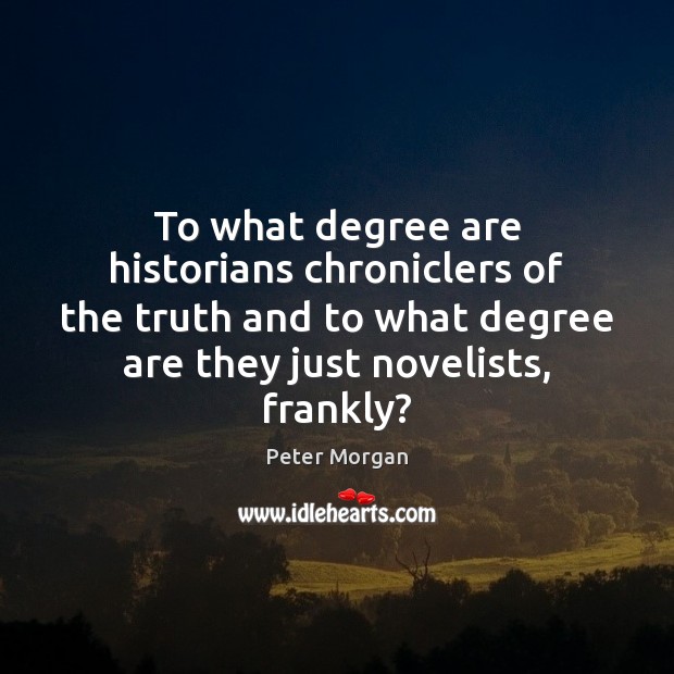 To what degree are historians chroniclers of the truth and to what Peter Morgan Picture Quote