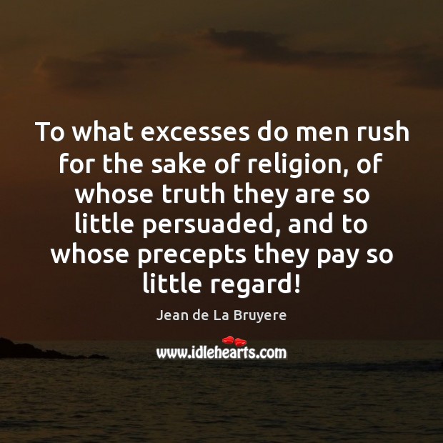 To what excesses do men rush for the sake of religion, of Jean de La Bruyere Picture Quote