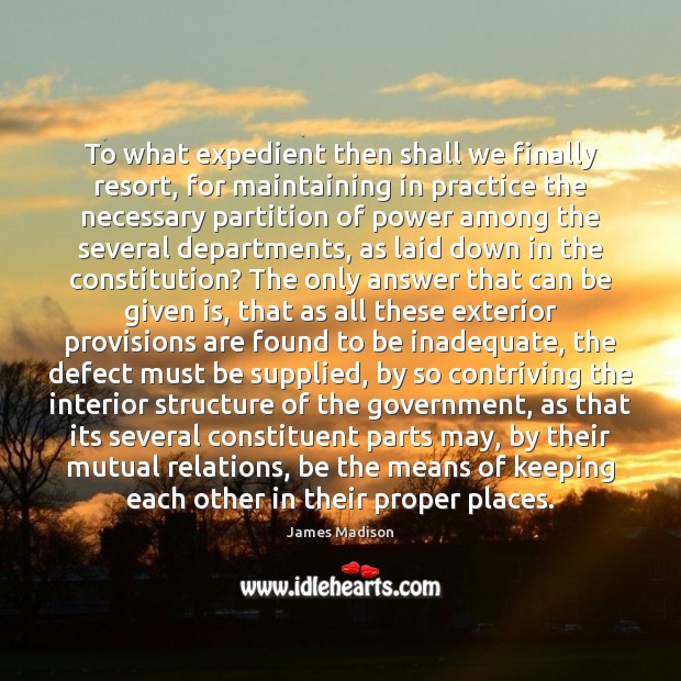 To what expedient then shall we finally resort, for maintaining in practice James Madison Picture Quote