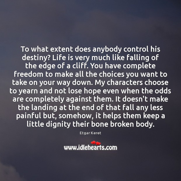 To what extent does anybody control his destiny? Life is very much Etgar Keret Picture Quote